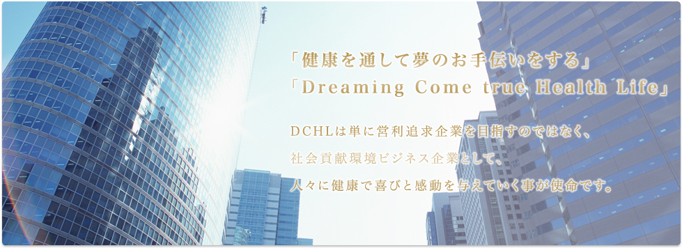 「健康を通して夢のお手伝いをする」「Dreaming Come true Health Life」